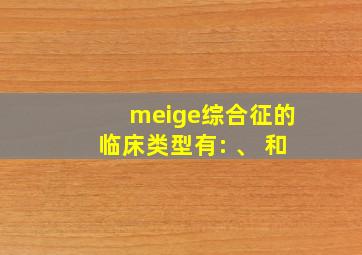 meige综合征的临床类型有: 、 和